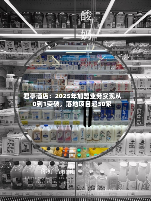 君亭酒店：2025年加盟业务实现从0到1突破，落地项目超30家