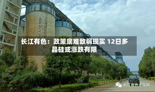 长江有色：政策底难敌弱现实 12日多晶硅或涨跌有限
