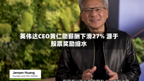 英伟达CEO黄仁勋薪酬下滑27% 源于股票奖励缩水