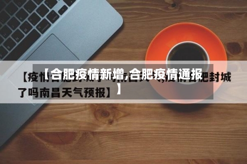 【合肥疫情新增,合肥疫情通报】