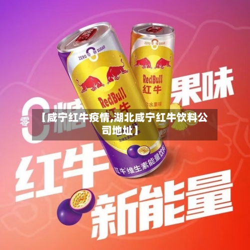 【咸宁红牛疫情,湖北咸宁红牛饮料公司地址】