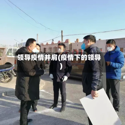 领导疫情并肩(疫情下的领导)