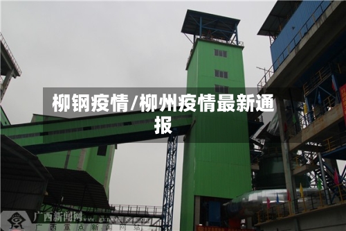 柳钢疫情/柳州疫情最新通报