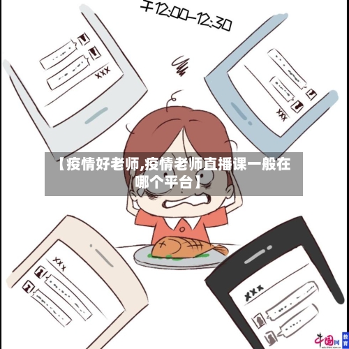 【疫情好老师,疫情老师直播课一般在哪个平台】