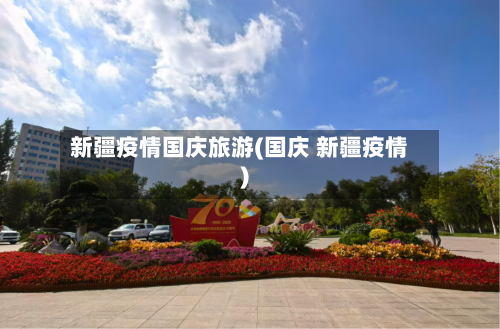 新疆疫情国庆旅游(国庆 新疆疫情)