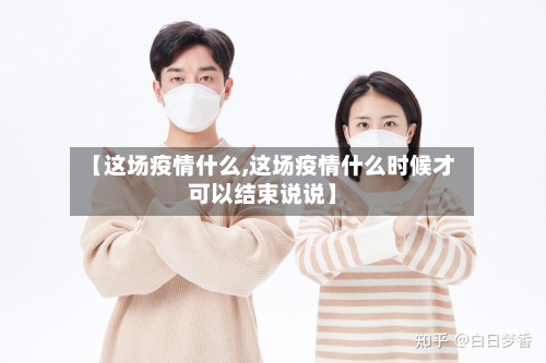 【这场疫情什么,这场疫情什么时候才可以结束说说】
