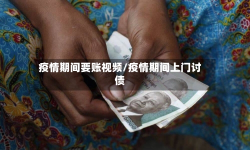 疫情期间要账视频/疫情期间上门讨债