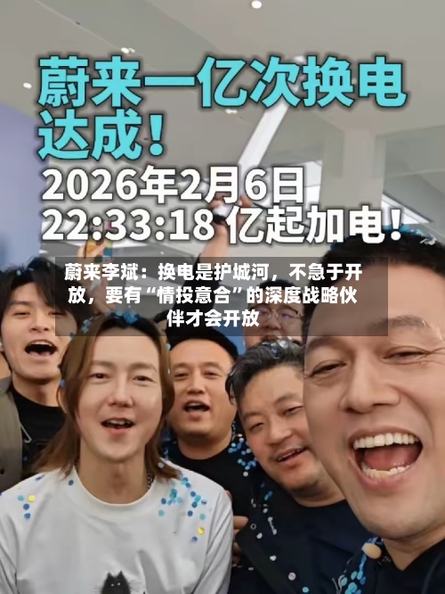 蔚来李斌：换电是护城河，不急于开放，要有“情投意合”的深度战略伙伴才会开放