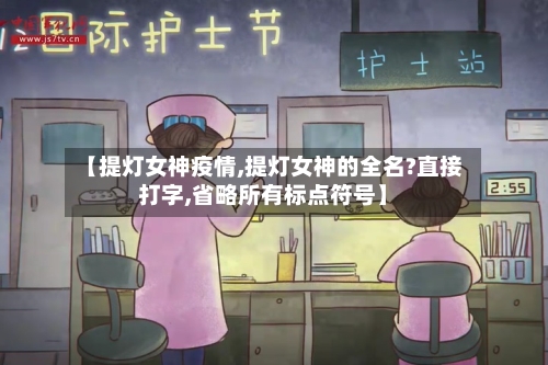 【提灯女神疫情,提灯女神的全名?直接打字,省略所有标点符号】