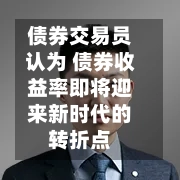 债券交易员认为 债券收益率即将迎来新时代的转折点