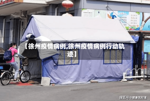 【徐州疫情病例,徐州疫情病例行动轨迹】