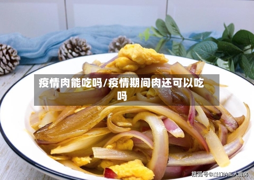 疫情肉能吃吗/疫情期间肉还可以吃吗