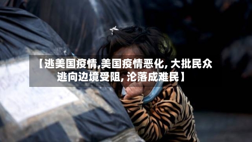 【逃美国疫情,美国疫情恶化, 大批民众逃向边境受阻, 沦落成难民】