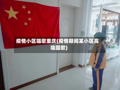 疫情小区唱歌重庆(疫情期间某小区高唱国歌)