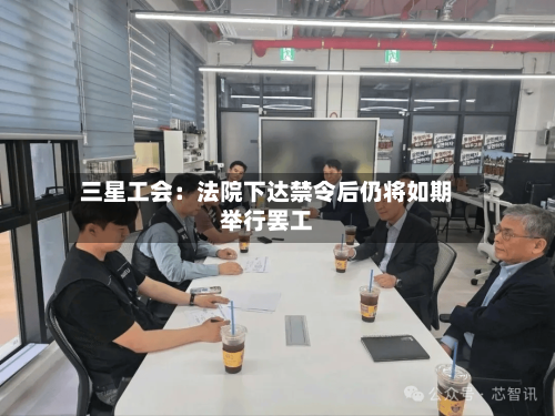 三星工会:法院下达禁令后仍将如期举行罢工