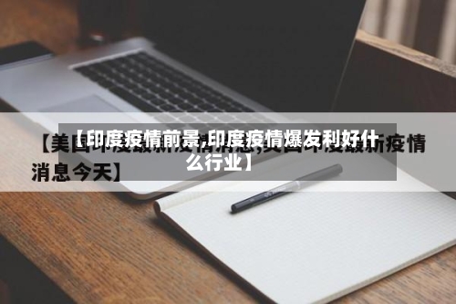 【印度疫情前景,印度疫情爆发利好什么行业】