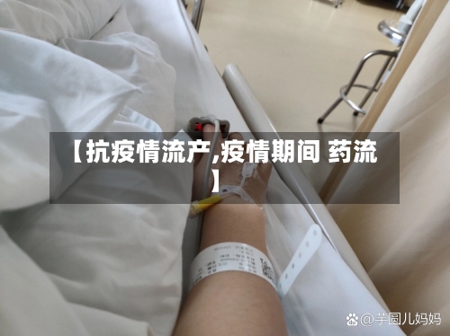 【抗疫情流产,疫情期间 药流】