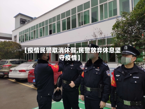 【疫情民警取消休假,民警放弃休息坚守疫情】