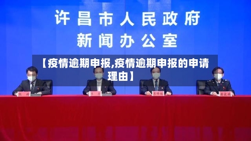 【疫情逾期申报,疫情逾期申报的申请理由】