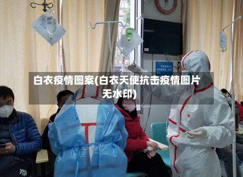 白衣疫情图案(白衣天使抗击疫情图片无水印)