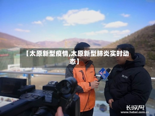 【太原新型疫情,太原新型肺炎实时动态】