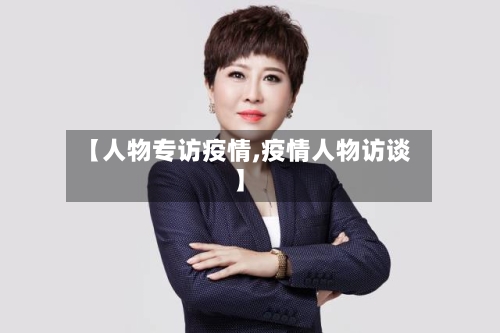 【人物专访疫情,疫情人物访谈】