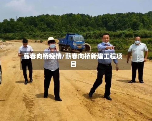 蕲春向桥疫情/蕲春向桥新建工程项目