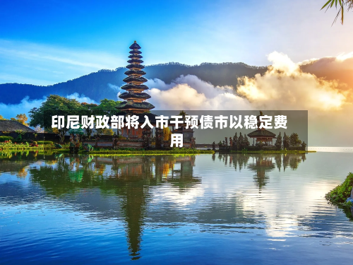 印尼财政部将入市干预债市以稳定费用