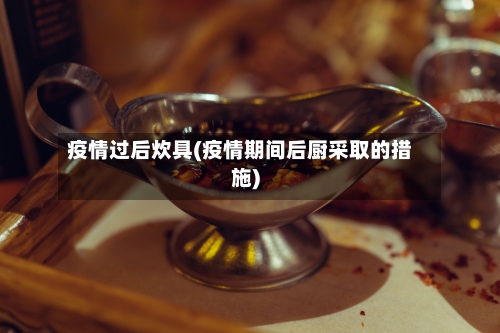 疫情过后炊具(疫情期间后厨采取的措施)