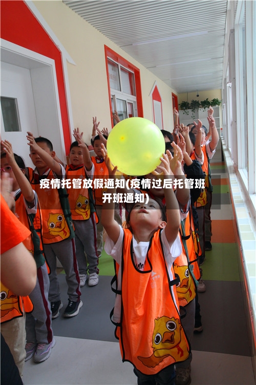 疫情托管放假通知(疫情过后托管班开班通知)