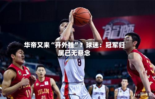 华帝又来“开外挂”?球迷:冠军归属已无悬念