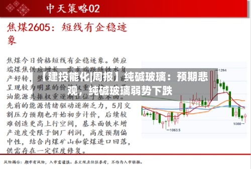 【建投能化|周报】纯碱玻璃:预期悲观,纯碱玻璃弱势下跌