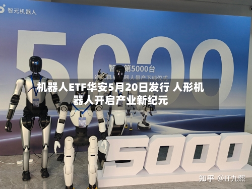 机器人ETF华安5月20日发行 人形机器人开启产业新纪元