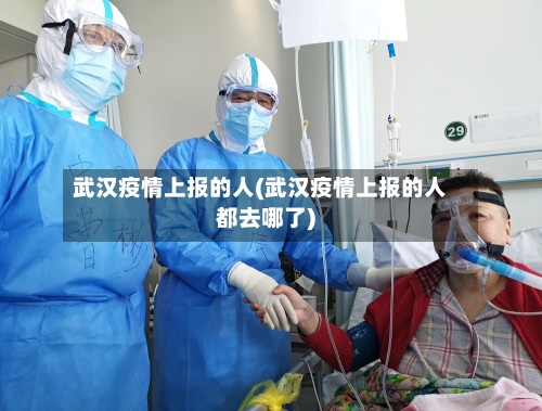 武汉疫情上报的人(武汉疫情上报的人都去哪了)