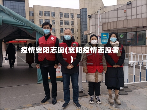 疫情襄阳志愿(襄阳疫情志愿者)