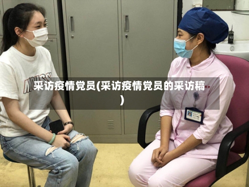 采访疫情党员(采访疫情党员的采访稿)