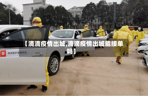 【滴滴疫情出城,滴滴疫情出城能接单吗】