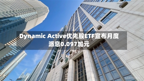 Dynamic Active优先股ETF宣布月度派息0.097加元