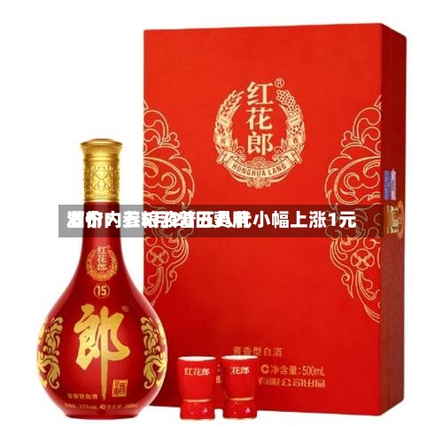酒价内参5月20日费用发布：五粮液普五八代小幅上涨1元