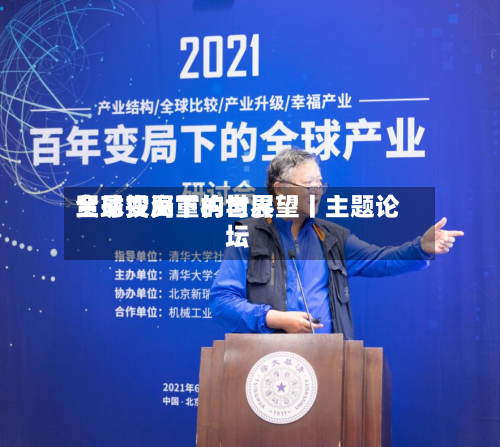 全球变局下的世界
贸易投资重构与展望丨主题论坛