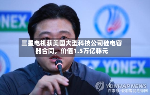 三星电机获美国大型科技公司硅电容器合同，价值1.5万亿韩元