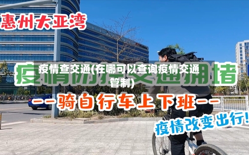 疫情查交通(在哪可以查询疫情交通管制)