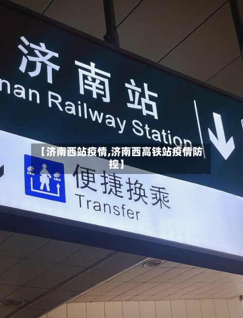 【济南西站疫情,济南西高铁站疫情防控】