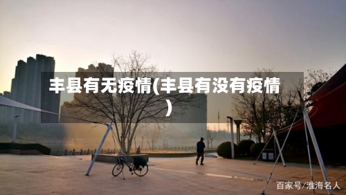 丰县有无疫情(丰县有没有疫情)