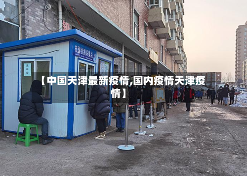 【中国天津最新疫情,国内疫情天津疫情】