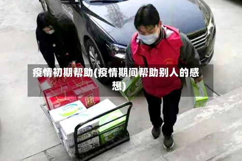 疫情初期帮助(疫情期间帮助别人的感想)