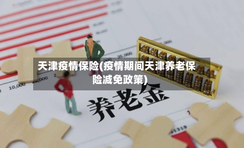天津疫情保险(疫情期间天津养老保险减免政策)