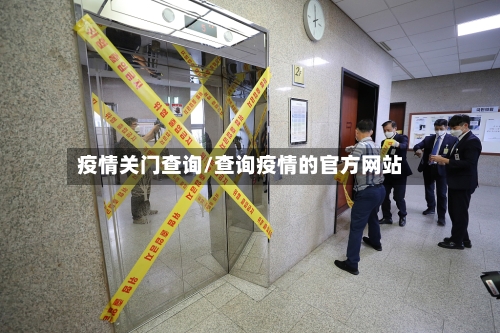疫情关门查询/查询疫情的官方网站