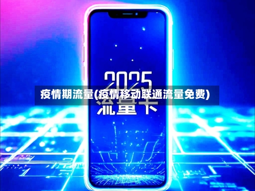 疫情期流量(疫情移动联通流量免费)