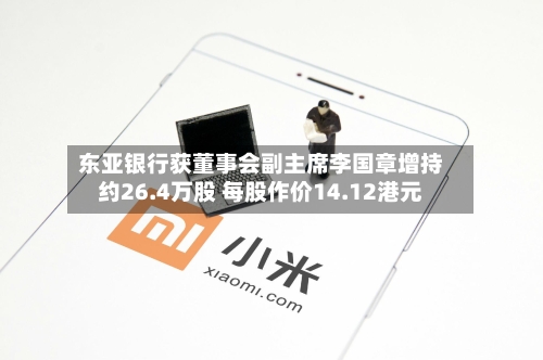 东亚银行获董事会副主席李国章增持约26.4万股 每股作价14.12港元-第1张图片